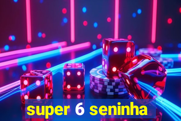 super 6 seninha